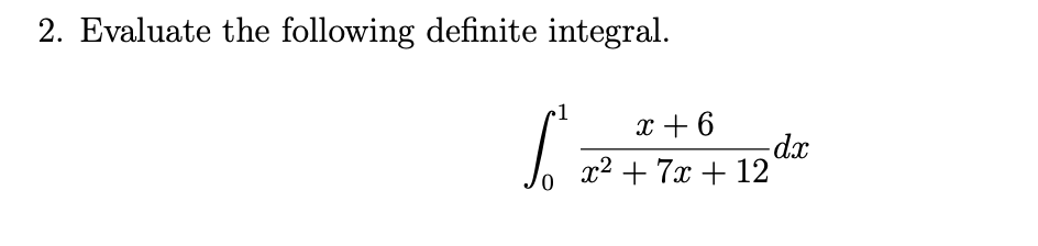 2. Evaluate the following definite integral.
•1
x + 6
dx
x2 + 7x + 12
