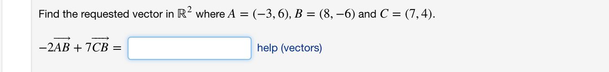Find the requested vector in R² where A = (-3,6), B = (8, –-6) and C = (7,4).
-2AB + 7CB :
help (vectors)
