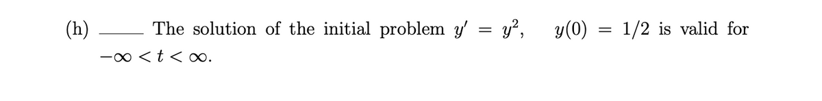 (h)
The solution of the initial problem y'
y?,
y(0)
1/2 is valid for
-00 <t < o∞.
