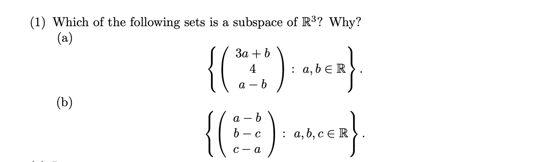 (1) Which of the following sets is a subspace of R³? Why?
(а)
За + b
4
: а,bE R
а — b
(b)
{()
а — b
b — с
: а,b, с€ R
С — а
