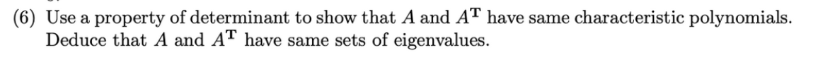 (6) Use a property of determinant to show that A and AT have same characteristic polynomials.
Deduce that A and AT have same sets of eigenvalues.
