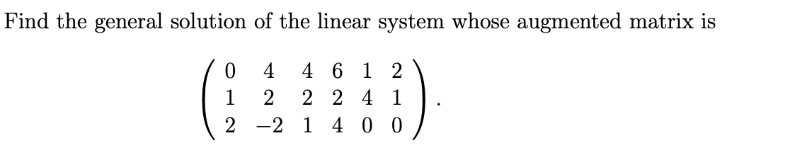 Find the general solution of the linear system whose augmented matrix is
4
4 6 1 2
1
2
2 2 4 1
2
-2 1 4 00
