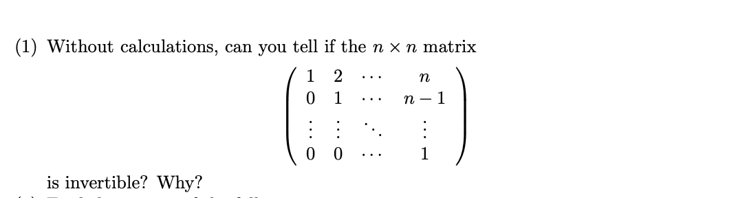 (1) Without calculations, can you tell if the n x n matrix
1 2
...
1
n – 1
...
0 0
1
...
is invertible? Why?
