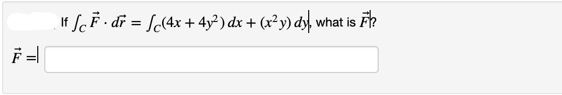 If ScF · dr = [c(4x + 4y² ) dx + (x²y) dy,
what is F?
