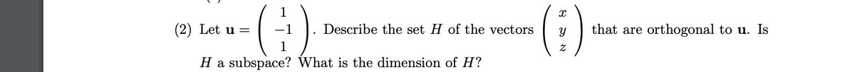 ()
(:)
1
(2) Let u =
Describe the set H of the vectors
that are orthogonal to u. Is
H a subspace? What is the dimension of H?
