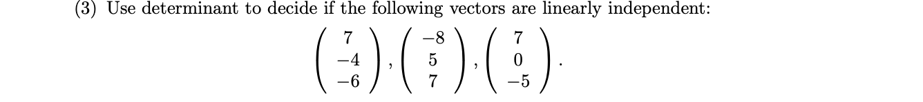 Use determinant to decide if the following vectors are linearly independent:
-8
7
-4
-6
7
-5

