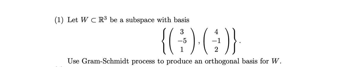 (1) Let W C R³ be a subspace with basis
3
4
1
Use Gram-Schmidt process to produce an orthogonal basis for W.
