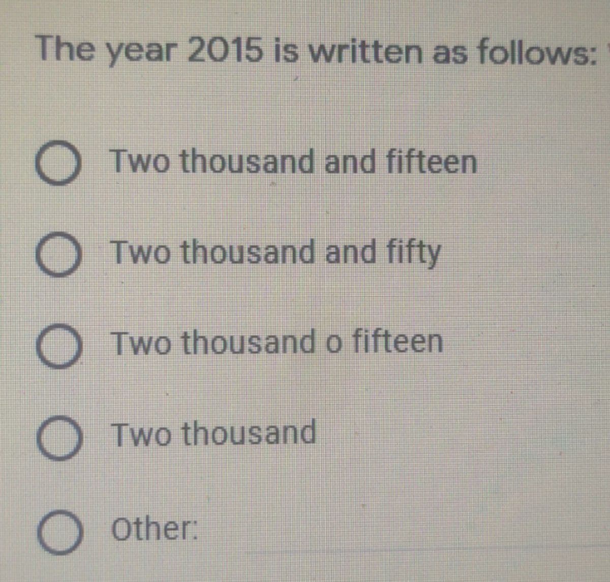 The year 2015 is written as follows:
Two thousand and fifteen
Two thousand and fifty
Two thousand o fifteen
O Two thousand
OOther:
