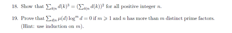 18. Show that kind(k)³ = (Σk|n d(k))² for all positive integer n.
19. Prove that Σdn (d) log" d = 0 if m > 1 and n has more than m distinct prime factors.
(Hint: use induction on m).