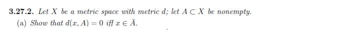 3.27.2. Let X be a metric space with metric d; let ACX be nonempty.
(a) Show that d(x, A) = 0 iff x € Ã.