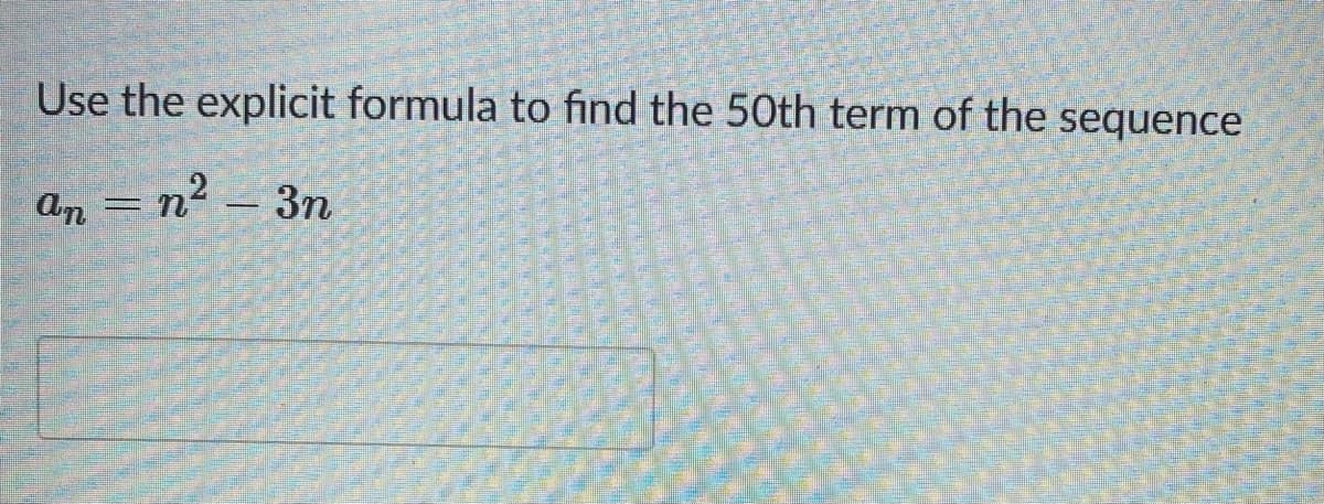 Use the explicit formula to find the 50th term of the
sequence
an = n² – 3n
