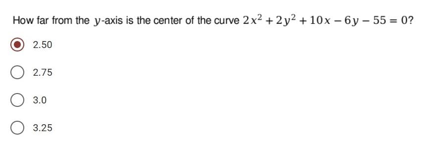 How far from the y-axis is the center of the curve 2x2 + 2 y2 + 10x – 6y – 55 = 0?
2.50
2.75
O 3.0
3.25
