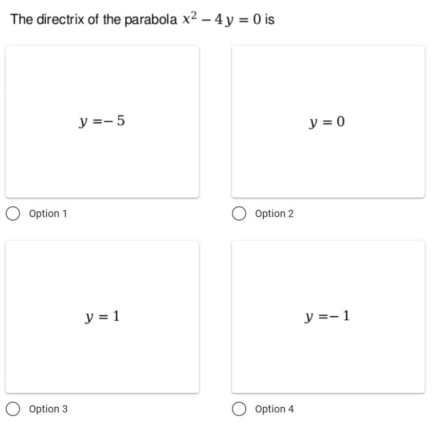 The directrix of the parabola x2 – 4y = 0 is
y =- 5
y = 0
Option 1
Option 2
y = 1
y =- 1
Option 3
Option 4
