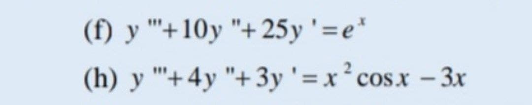 (f) y "'+10y "+ 25y '=e*
(h) y "'+4y "+3y '=x² cosx - 3x
