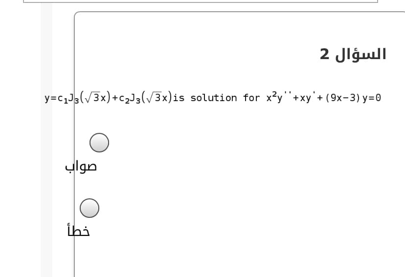 السؤال 2
y=c1J3(/3x)+c23(/3x)is solution for x?y"+xy'+ (9x-3) y=0
ylgn
ihi
