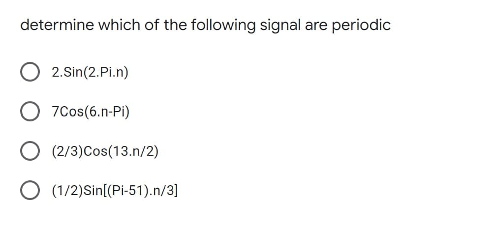 determine which of the following signal
are periodic
2.Sin(2.Pi.n)
O 7Cos(6.n-Pi)
O (2/3)Cos(13.n/2)
O (1/2)Sin[(Pi-51).n/3]
