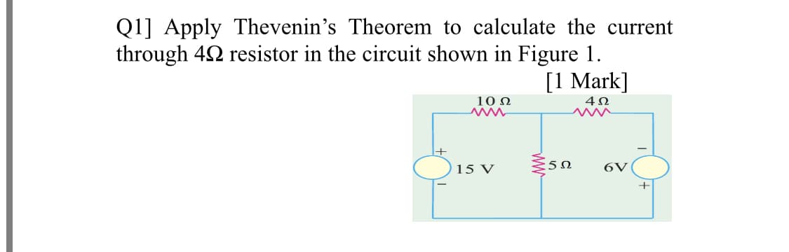 Q1] Apply Thevenin's Theorem to calculate the current
through 42 resistor in the circuit shown in Figure 1.
[1 Mark]
10 N
40
ww
15 V
:50
6V
