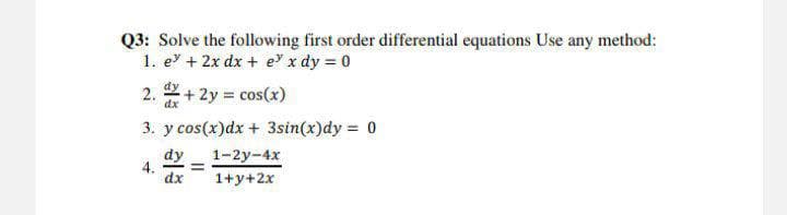 Q3: Solve the following first order differential equations Use any method:
1. e + 2x dx + e x dy = 0
dy
2.
dx
+2y cos(x)
3. y cos(x)dx + 3sin(x)dy = 0
%3D
dy
4.
dx
1-2y-4x
1+y+2x
