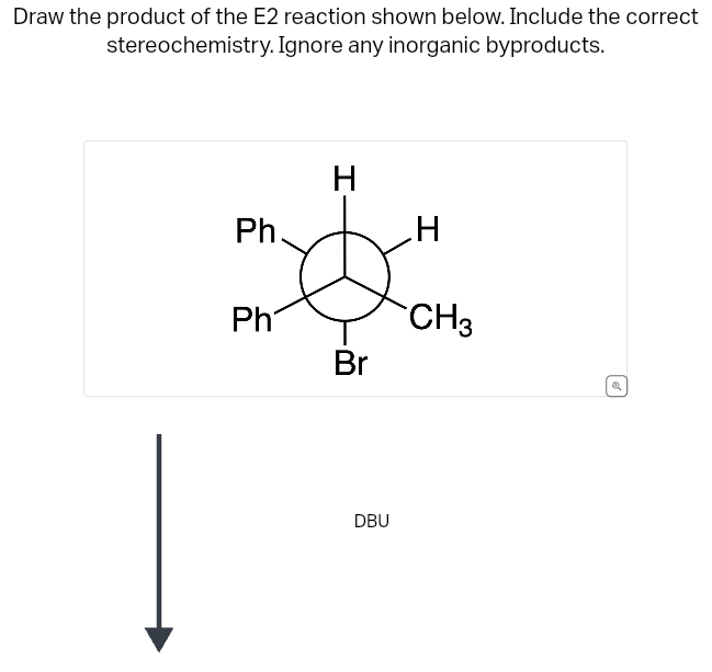 Draw the product of the E2 reaction shown below. Include the correct
stereochemistry. Ignore any inorganic byproducts.
Ph.
Ph
H
Br
DBU
H
CH3