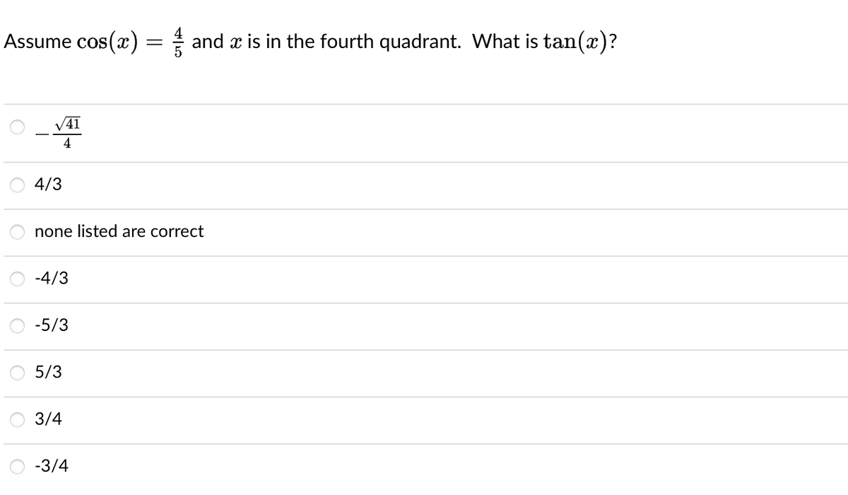 Assume cos(x)
O
V
4
4/3
41
-4/3
none listed are correct
-5/3
5/3
3/4
||
-3/4
and x is in the fourth quadrant. What is tan(x)?