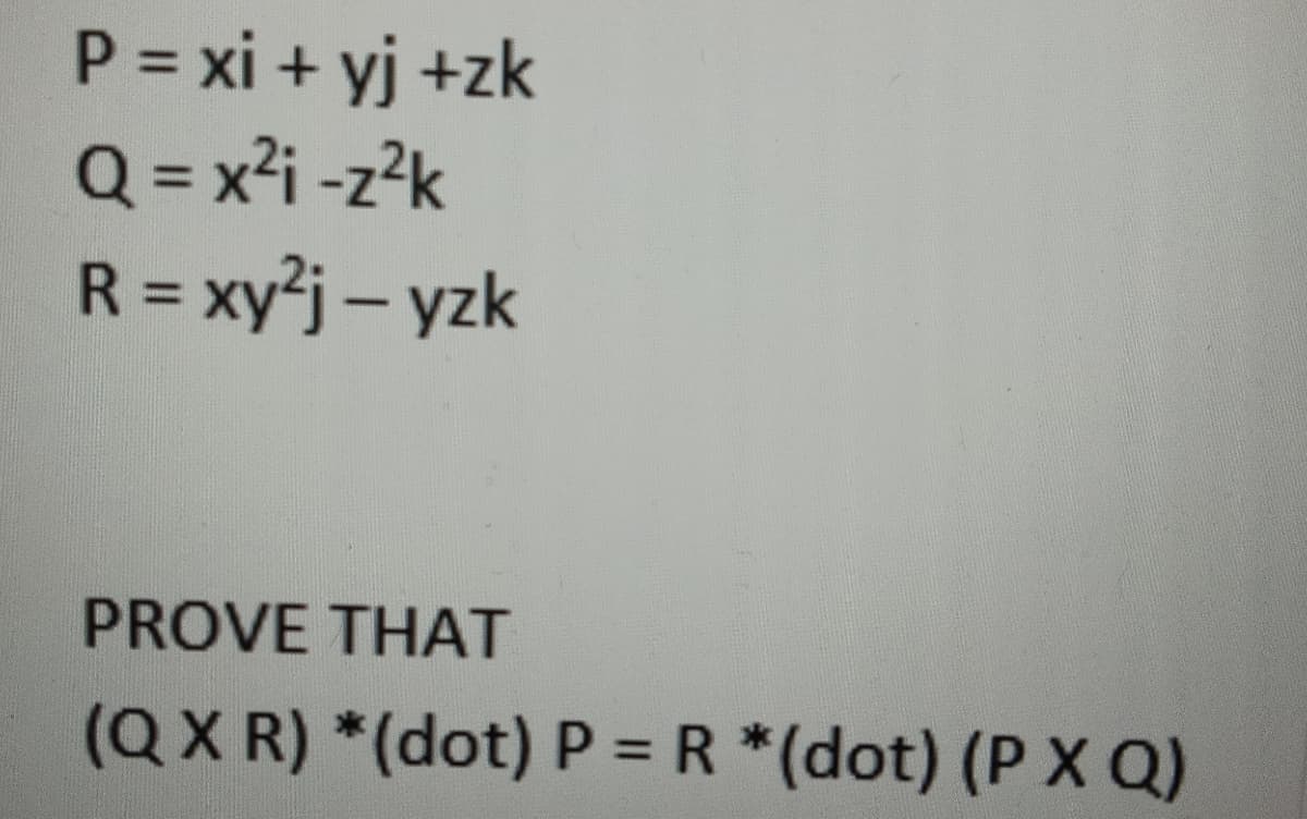 P = xi + yj +zk
Q = x?i -z?k
R = xy²j – yzk
PROVE THAT
(QX R) *(dot) P = R *(dot) (P X Q)
