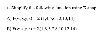 1. Simplify the following function using K-map
A) F(w,x,y,z) = E (1,4,5,6,12,13,14)
B) F(w,x,y,z) = E(1,3,5,7,8,10,12,14)
