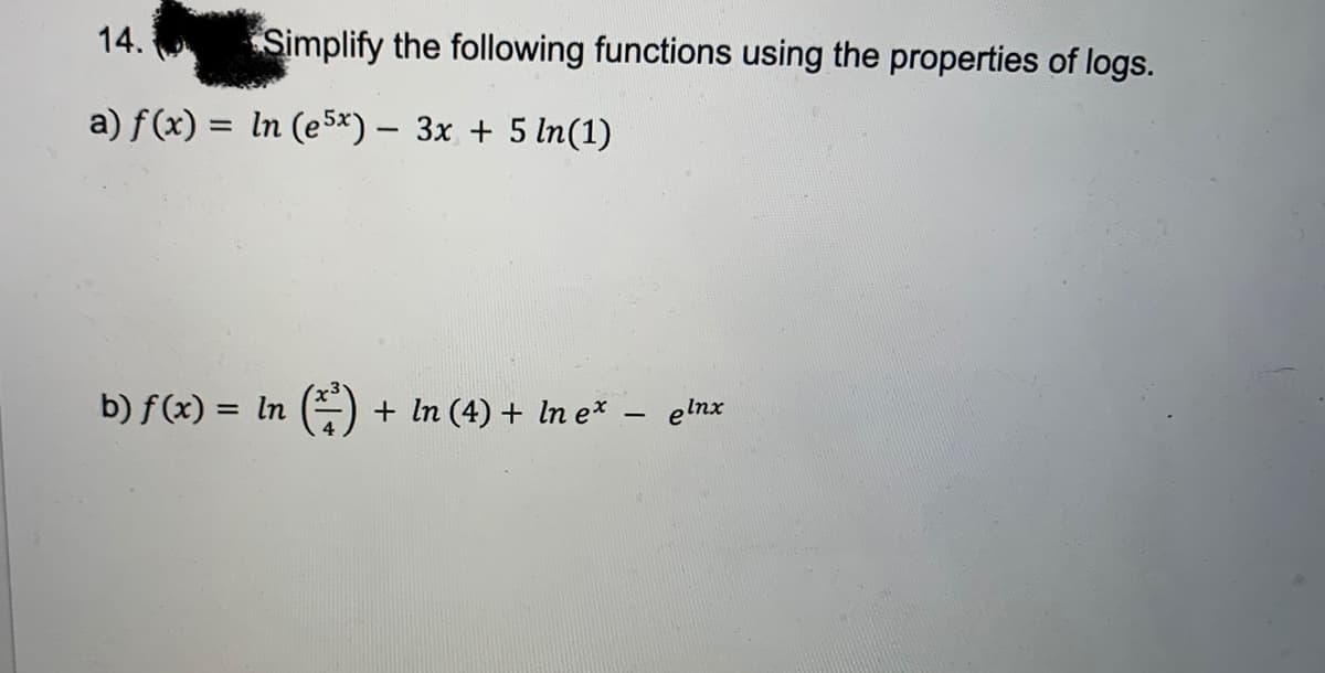 14.
Simplify the following functions using the properties of logs.
a) f(x) = ln (e5x) − 3x + 5 ln(1)
b) f(x) = ln (¹) + ln (4) + In ex - elnx