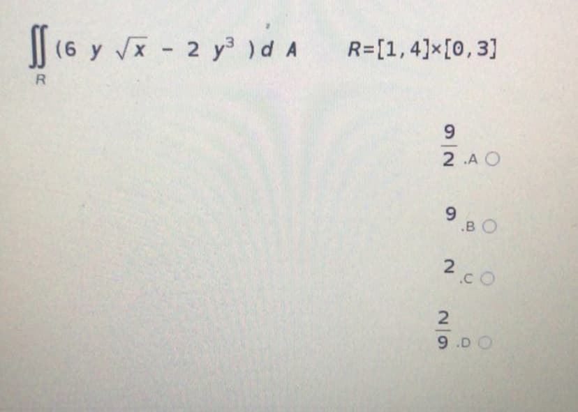 (6 y x - 2 y ) d A
R=[1,4]x[0,3]
R
9.
2 .A O
.BO
2c0
9 .DO
2/9
