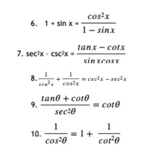 cos?x
6. 1+ sin x =
1- sinx
tanx - сotx
7. sec?x - csc?x =
sin xcosx
8.1
tin cos2x
= csc?x - secx
tano + coto
9.
= cot0
sec20
1
= 1+
1
10.
cos-0
core
