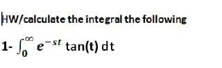 HW/calculate the integral the following
1- e-st tan(t) dt
