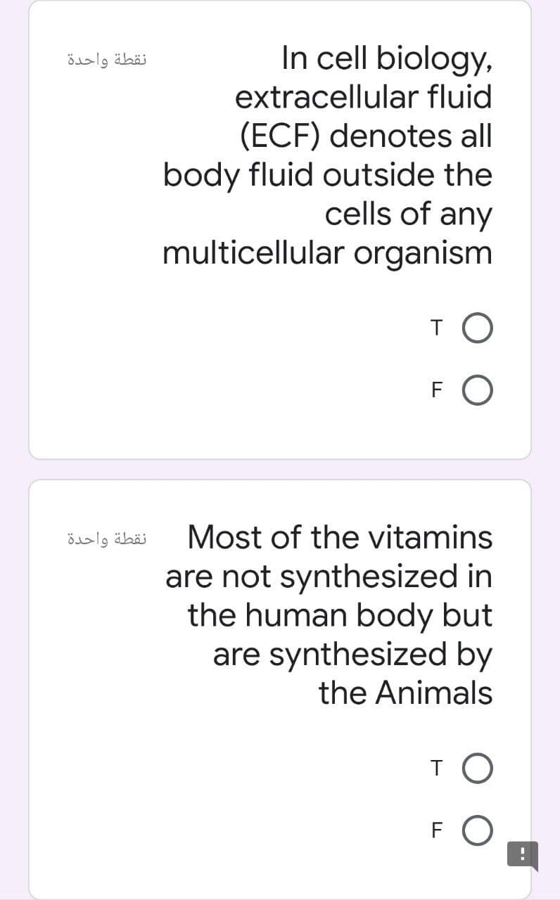 In cell biology,
نقطة واحدة
extracellular fluid
(ECF) denotes all
body fluid outside the
cells of any
multicellular organism
TO
F O
نقطة واحدة
Most of the vitamins
are not synthesized in
the human body but
are synthesized by
the Animals
TO
FO
