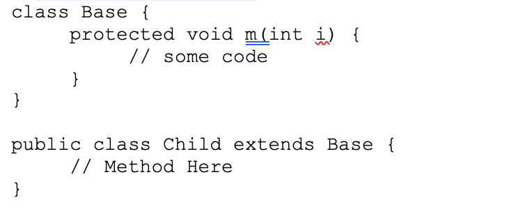 class Basse {
protected void m(int i) {
// some code
}
}
public class Child extends Base {
// Method Here
}
