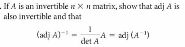 . If A is an invertible n X n matrix, show that adj A is
also invertible and that
1
(adj A)-
adj (A-')
%3D
det A
