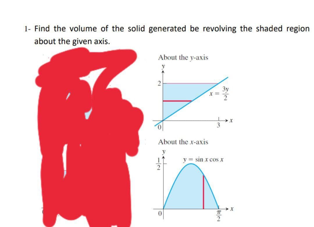 1- Find the volume of the solid generated be revolving the shaded region
about the given axis.
About the y-axis
x =
About the x-axis
y
1
y = sin x cos x
TT
