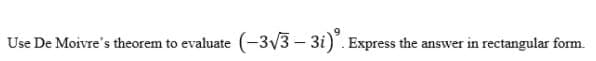 Use De Moivre's theorem to evaluate (-3v3 – 3i). Express the answer in rectangular form.
