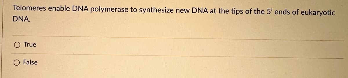 Telomeres enable DNA polymerase to synthesize new DNA at the tips of the 5' ends of eukaryotic
DNA.
O True
False