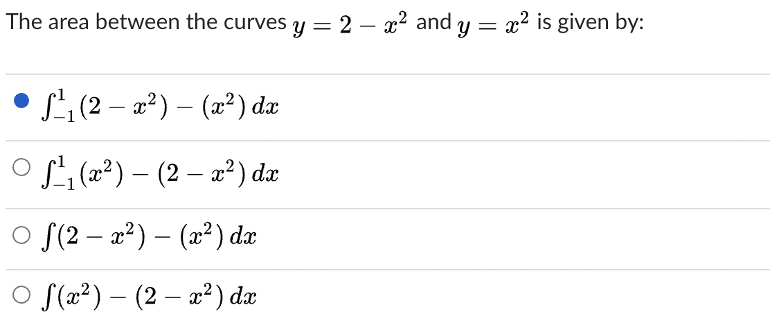 The area between the curves y = 2 – x² and y = x2 is given by:
• L', (2 – æ²) – (x²) dæ
-
O si(2²) – (2 – a²) dæ
-
O S(2 – a?) – (2²) dæ
O S(2?) – (2 – æ²) dæ
