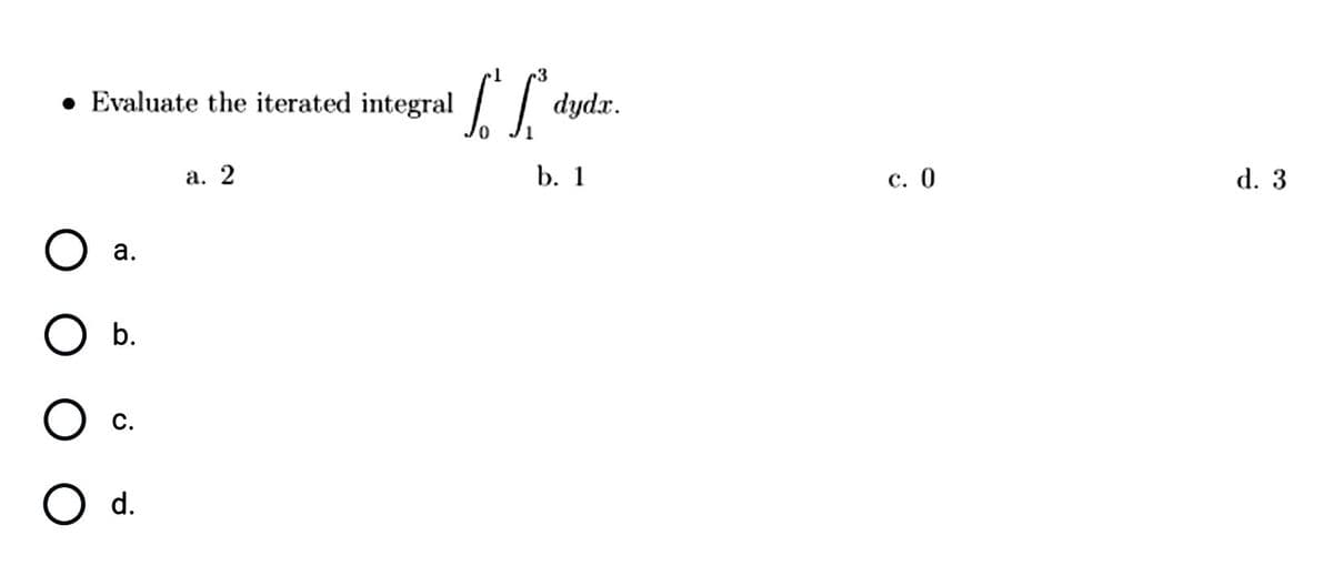 3
Evaluate the iterated integral //
[ [ dydr.
а. 2
b. 1
с. 0
d. 3
а.
b.
O c.
O d.
