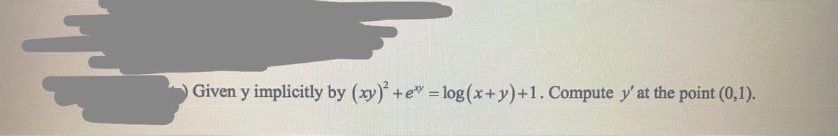 Given y implicitly by (xy)+e =log(x+y)+1. Compute y'at the point (0,1).
%3D

