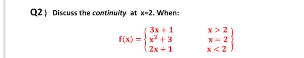 Q2) Discuss the continuity at x=2. When:
Зх + 1
x> 2
f(x)
x2 + 3
x = 2
x< 2
%3D
2х + 1
