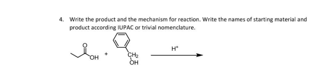 4. Write the product and the mechanism for reaction. Write the names of starting material and
product according IUPAC or trivial nomenclature.
H+
JOH
CH₂
OH
OH