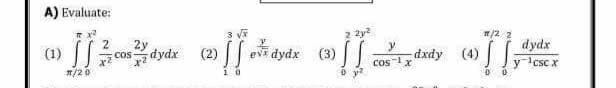 A) Evaluate:
(1) JJ
*/20
Cos
2y
dydx
3√x
2 2²
π/2 2
y
(2) [[ o dydx
e dydx (3)
(1²4) (0]
dxdy Sy
cos ¹x
=
dydx
y-¹csc x