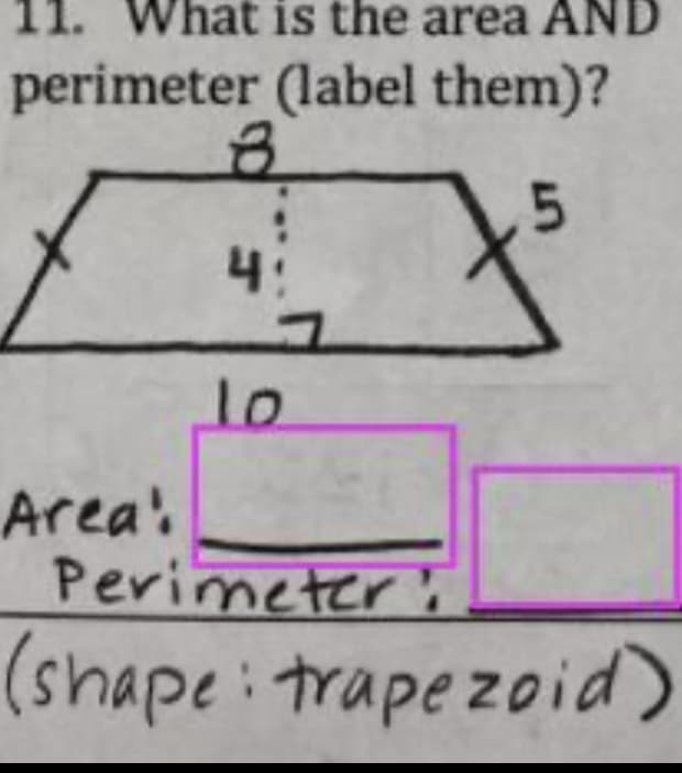 What is the area AND
perimeter (label them)?
4:
그
10
Area!
Perimeteri
(shape:trapezoid)
