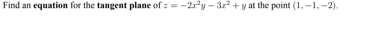 Find an
equation for the tangent plane of z = -2x²y – 3x² + y at the point (1, – 1, –2).
||
