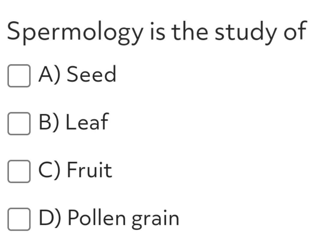 Spermology is the study of
A) Seed
B) Leaf
C) Fruit
O D) Pollen grain
