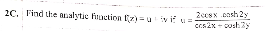 2C. Find the analytic function f(z) = u + iv if u
2 cos x .cosh 2y
cos 2x + cosh 2y
