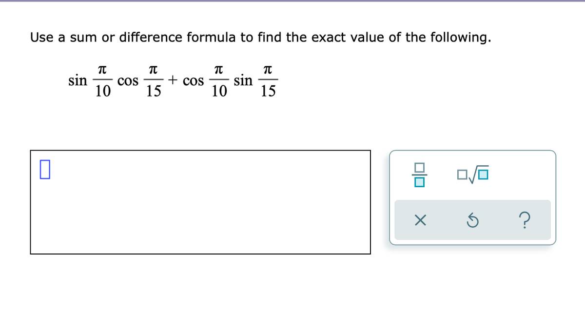 Use a sum or difference formula to find the exact value of the following.
sin
+ cos
15
10
sin
15
Cos
10
