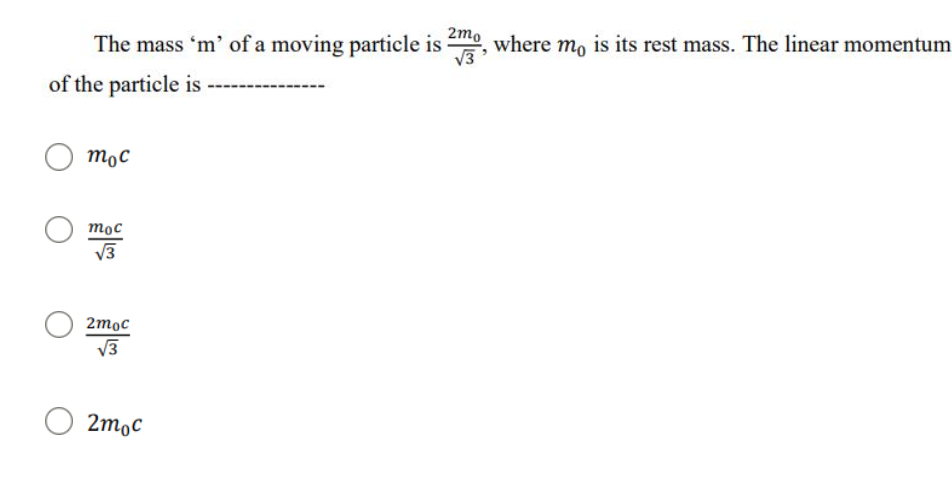 2mo
The mass 'm' of a moving particle is
,where mo is its rest mass. The linear momentum
of the particle is
mọc
тос
V3
2moc
V3
2mọc
