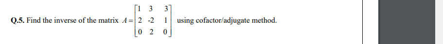 [1 3
31
Q.5. Find the inverse of the matrix A = 2 -2
1 using cofactor/adjugate method.
0 2
