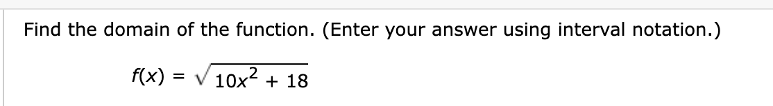 Find the domain of the function. (Enter your answer using interval notation.)
f(x) = V 10x2 + 18
